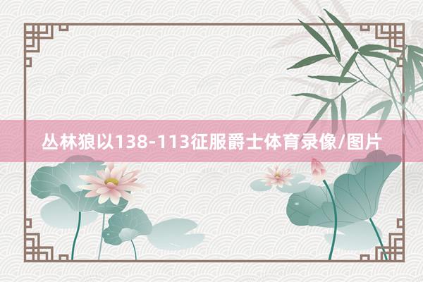丛林狼以138-113征服爵士体育录像/图片