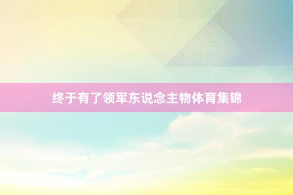 终于有了领军东说念主物体育集锦