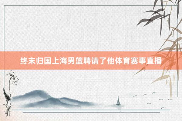 终末归国上海男篮聘请了他体育赛事直播