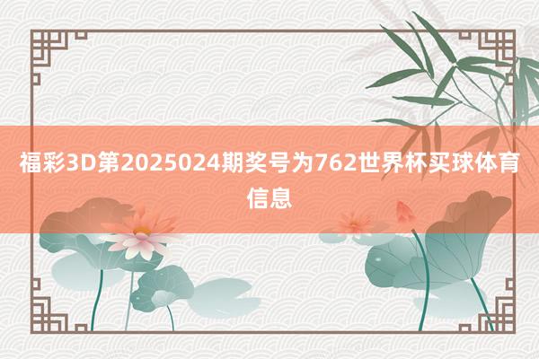 福彩3D第2025024期奖号为762世界杯买球体育信息