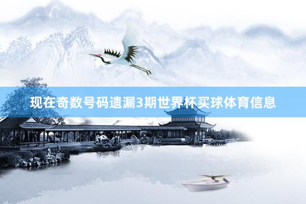 现在奇数号码遗漏3期世界杯买球体育信息