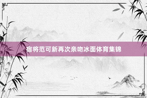宿将范可新再次亲吻冰面体育集锦