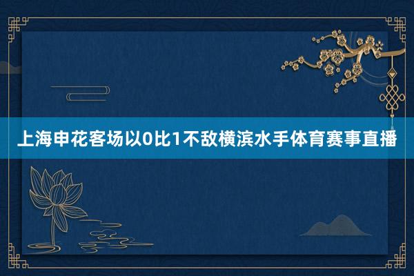 上海申花客场以0比1不敌横滨水手体育赛事直播