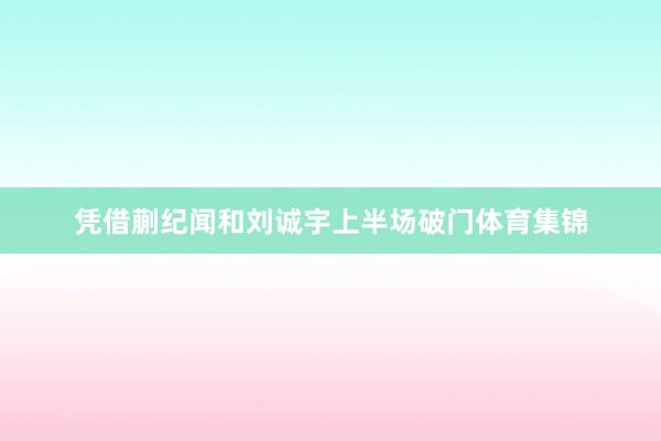 凭借蒯纪闻和刘诚宇上半场破门体育集锦
