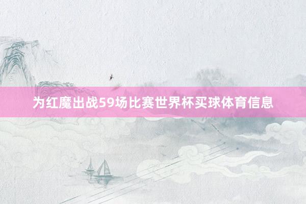 为红魔出战59场比赛世界杯买球体育信息