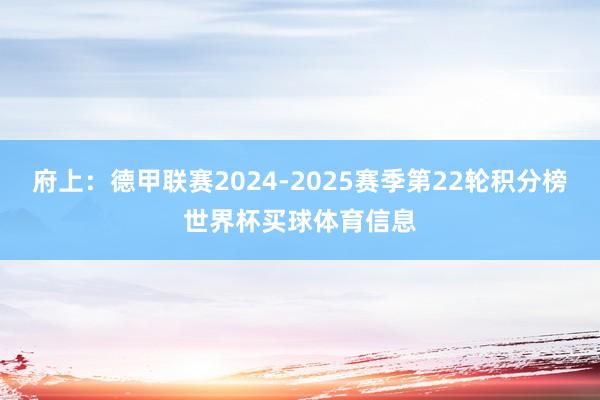 府上：德甲联赛2024-2025赛季第22轮积分榜世界杯买球体育信息