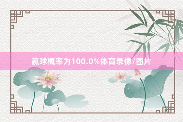 赢球概率为100.0%体育录像/图片