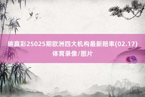 输赢彩25025期欧洲四大机构最新赔率(02.17)体育录像/图片