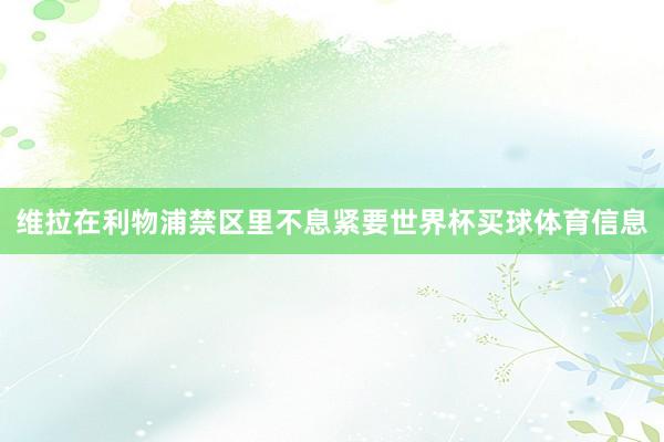 维拉在利物浦禁区里不息紧要世界杯买球体育信息