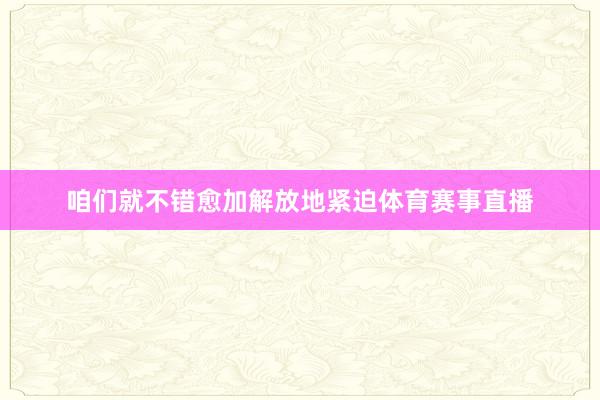 咱们就不错愈加解放地紧迫体育赛事直播