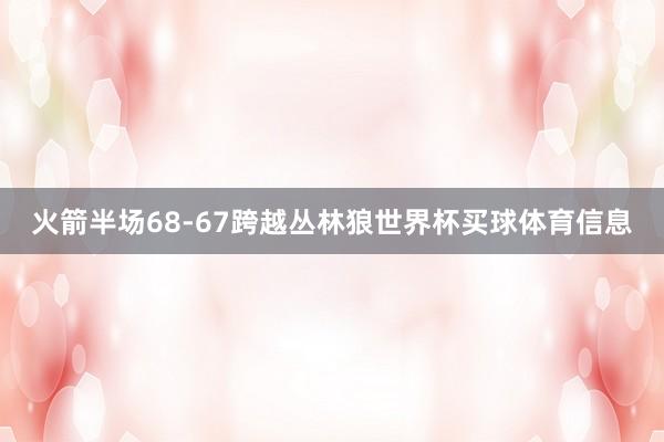 火箭半场68-67跨越丛林狼世界杯买球体育信息