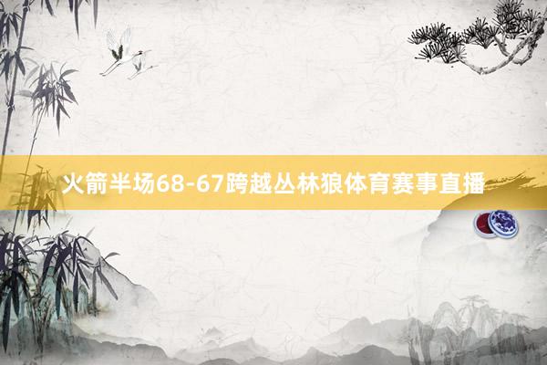 火箭半场68-67跨越丛林狼体育赛事直播