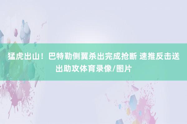 猛虎出山！巴特勒侧翼杀出完成抢断 速推反击送出助攻体育录像/图片