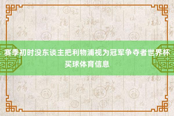 赛季初时没东谈主把利物浦视为冠军争夺者世界杯买球体育信息