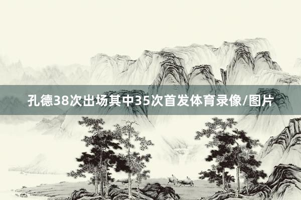 孔德38次出场其中35次首发体育录像/图片