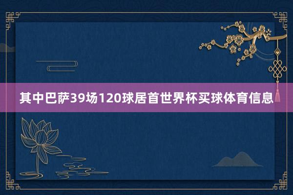 其中巴萨39场120球居首世界杯买球体育信息