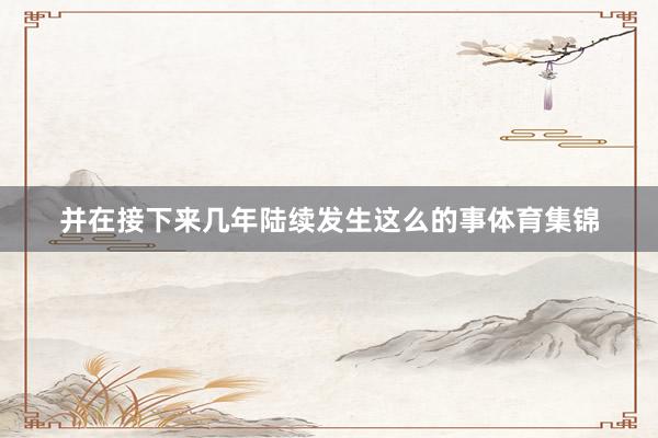 并在接下来几年陆续发生这么的事体育集锦