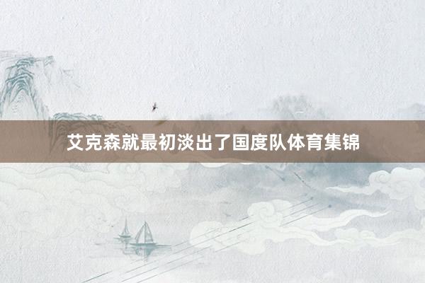 艾克森就最初淡出了国度队体育集锦