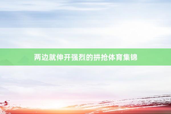 两边就伸开强烈的拼抢体育集锦
