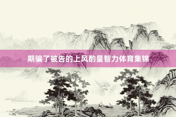 期骗了被告的上风酌量智力体育集锦