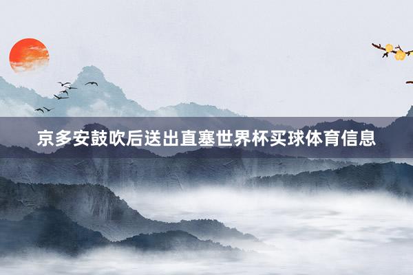 京多安鼓吹后送出直塞世界杯买球体育信息
