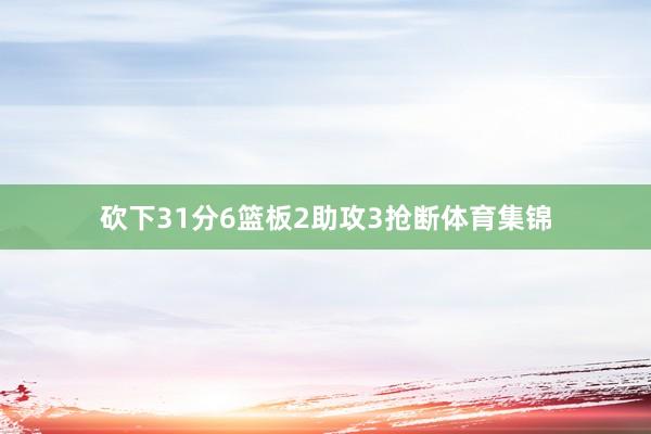 砍下31分6篮板2助攻3抢断体育集锦