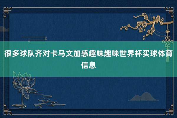 很多球队齐对卡马文加感趣味趣味世界杯买球体育信息