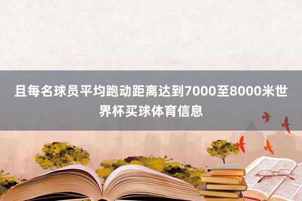 且每名球员平均跑动距离达到7000至8000米世界杯买球体育信息
