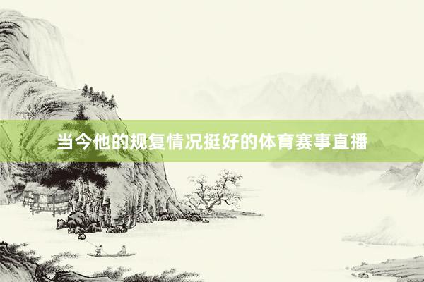 当今他的规复情况挺好的体育赛事直播