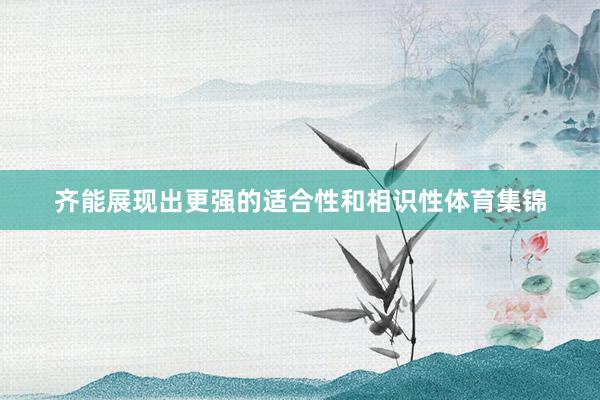 齐能展现出更强的适合性和相识性体育集锦