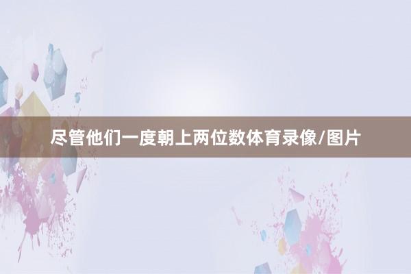 尽管他们一度朝上两位数体育录像/图片