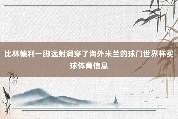比林德利一脚远射洞穿了海外米兰的球门世界杯买球体育信息