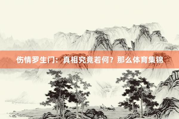 伤情罗生门：真相究竟若何？那么体育集锦