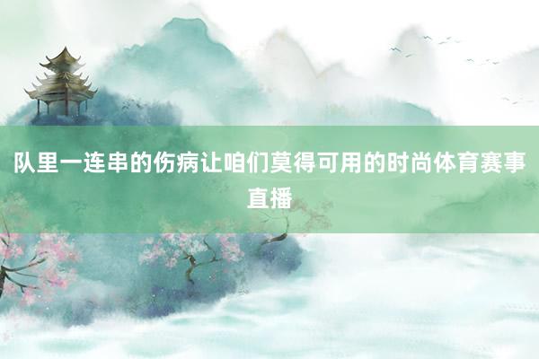 队里一连串的伤病让咱们莫得可用的时尚体育赛事直播