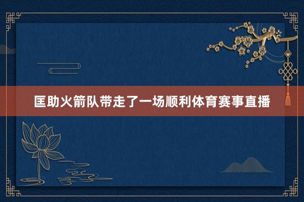 匡助火箭队带走了一场顺利体育赛事直播
