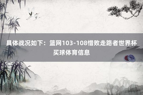 具体战况如下：篮网103-108惜败走路者世界杯买球体育信息