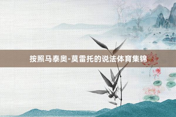 按照马泰奥-莫雷托的说法体育集锦