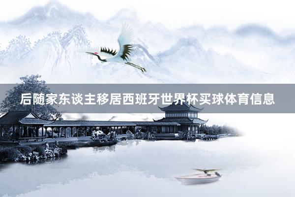 后随家东谈主移居西班牙世界杯买球体育信息