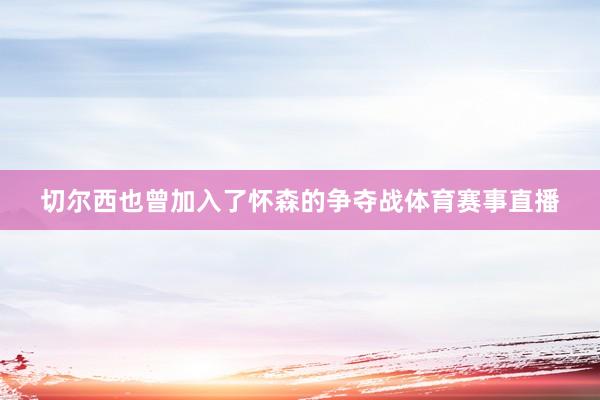 切尔西也曾加入了怀森的争夺战体育赛事直播