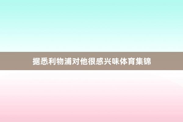 据悉利物浦对他很感兴味体育集锦