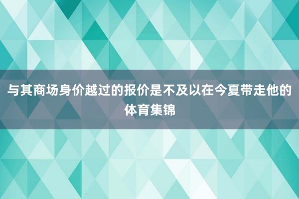 与其商场身价越过的报价是不及以在今夏带走他的体育集锦