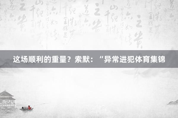 这场顺利的重量？索默：“异常进犯体育集锦