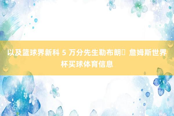 以及篮球界新科 5 万分先生勒布朗・詹姆斯世界杯买球体育信息