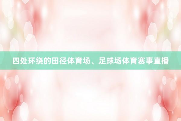 四处环绕的田径体育场、足球场体育赛事直播