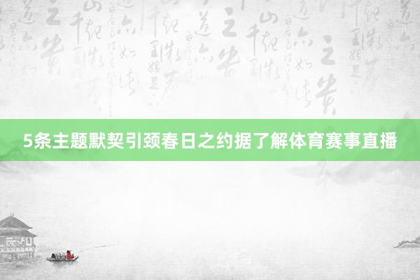 5条主题默契引颈春日之约据了解体育赛事直播