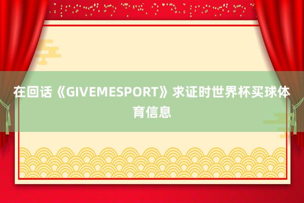 在回话《GIVEMESPORT》求证时世界杯买球体育信息