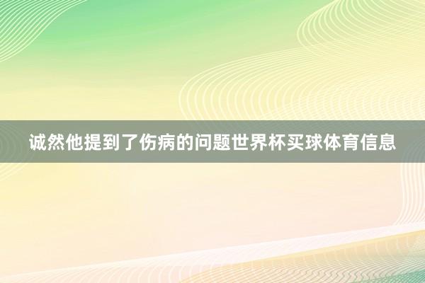 诚然他提到了伤病的问题世界杯买球体育信息