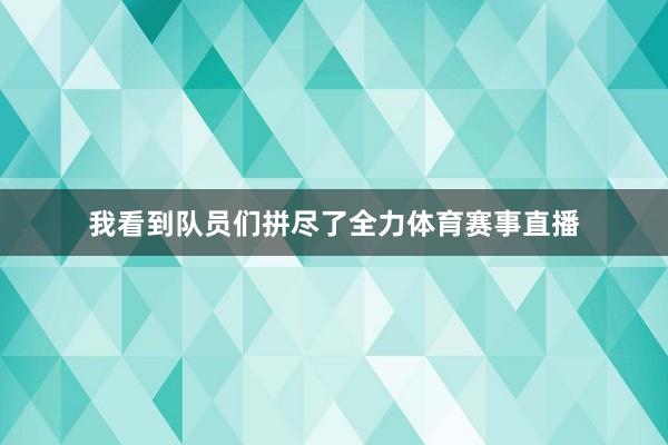 我看到队员们拼尽了全力体育赛事直播