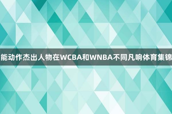 能动作杰出人物在WCBA和WNBA不同凡响体育集锦