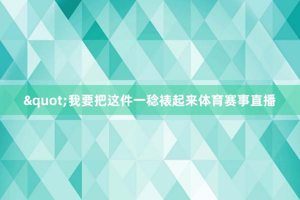"我要把这件一稔裱起来体育赛事直播